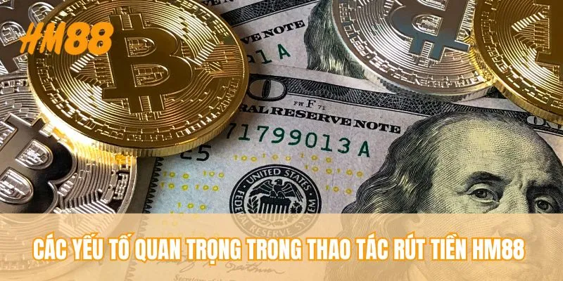 Các yếu tố quan trọng trong thao tác rút tiền HM88