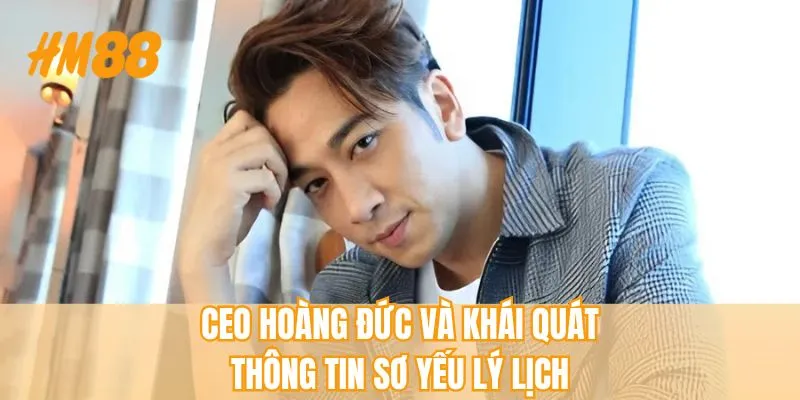 Ceo Hoàng Đức và khái quát thông tin sơ yếu lý lịch